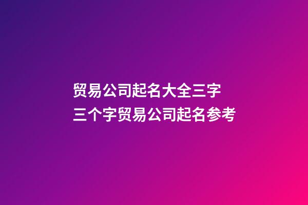 贸易公司起名大全三字 三个字贸易公司起名参考